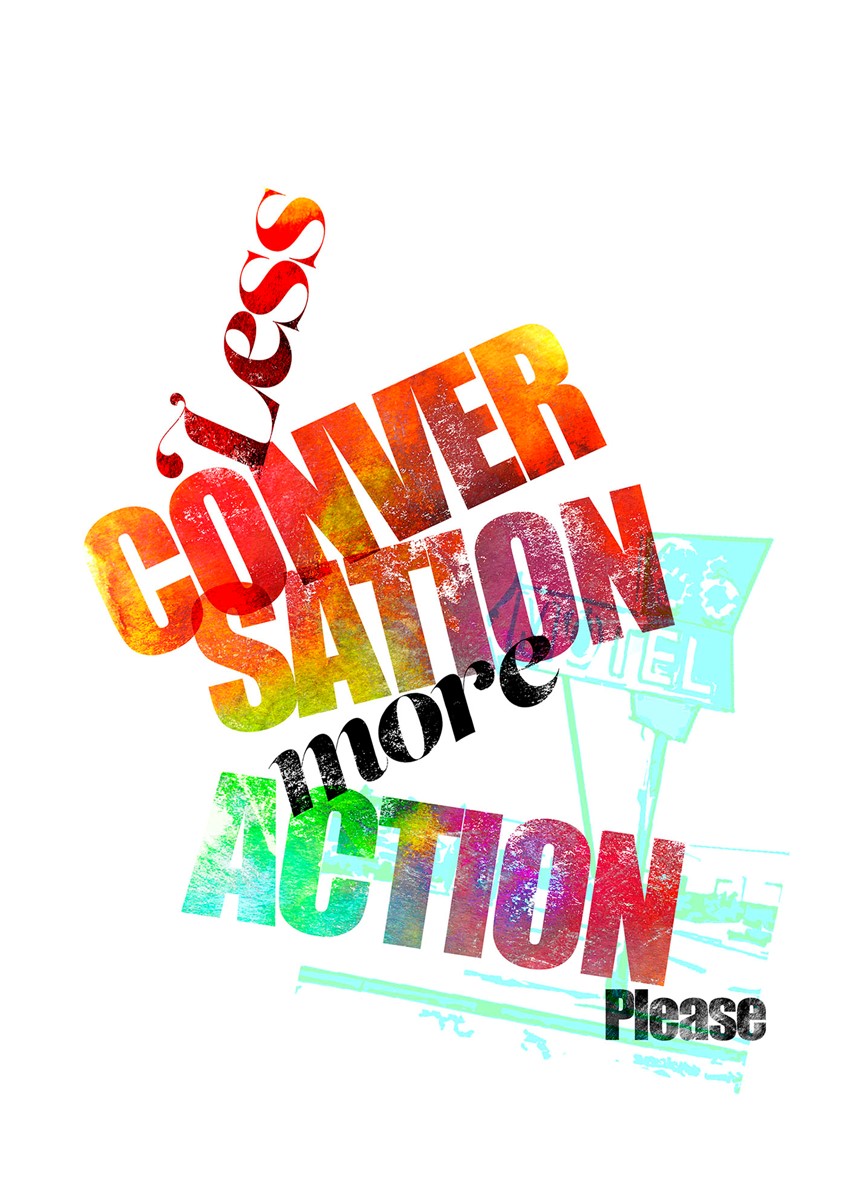 illustration of Digital mixed media: photographic manipulation & typographical illustration with caption 'Less conversation more action please'.
fashion illustration now, image manipulation, mixed media, pop art, graphic design, typography, lettering, editorial, advertising, flat colour, contemporary, art, artistic, lifestyle, abstract, sassy, stylish, beauty, trendy, modern, fresh, vibrant, portrait, exciting, digital art, artistic, poster design, best illustration, print, illustrated, illustrative