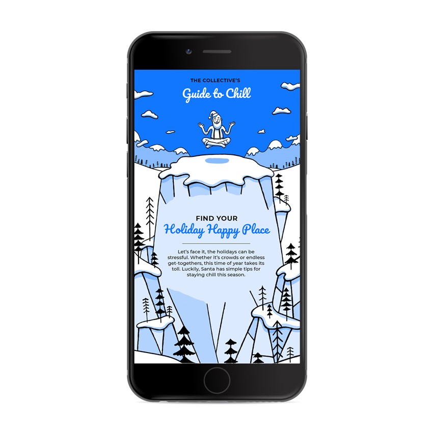 illustration of An award winning Christmas microsite hand illustrated featuring a character created by me called Zen Santa.
Yoga, hipster, tone on tone, cartoon blue, penguin, snowman, ice, icebergs, responsively web design, storybook, character development, chill, owl, trees, winter, wonderland, snowboard, pine trees, mountains, snapchat, QR code, waterfall, bear, seal, river, presents, gift, wrapping, zen, mindfulness, DJ, Boombox, speakers, dancing, line, stroke, mobile, experience, landscape, UI, UX