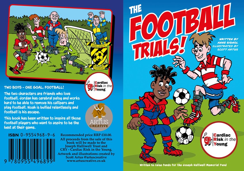 illustration of TWO BOYS - ONE GOAL, FOOTBALL!
The two characters are friends who love
football. Jordan has cerebral palsy and works hard to be able to remove his calipers and play football. Noah is bullied relentlessly and football is his escape. This book has been written to inspire all those football players who want to aspire to be the best at their game. This book was created to raise money for the charity CRY Cardiac Risk in the Young.